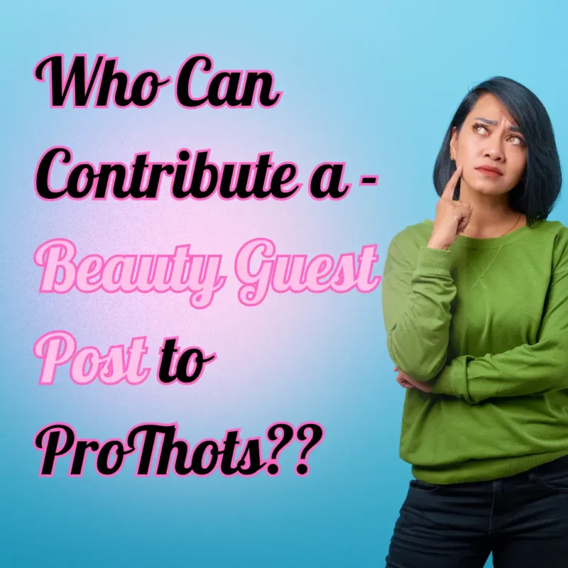 Who Can Contribute a - Beauty Guest Post to ProThots​